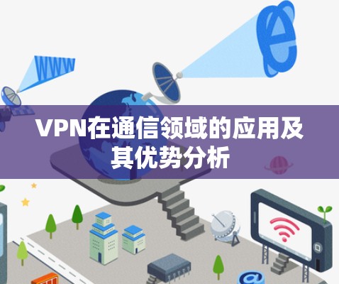 VPN在通信领域的应用及其优势分析 VPN在通信领域的应用及其优势分析