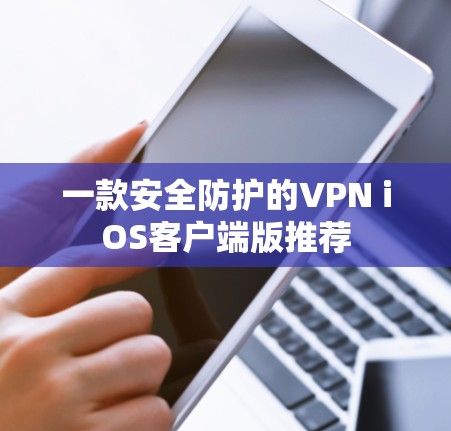 一款安全防护的VPN iOS客户端版推荐 一款安全防护的VPN iOS客户端版推荐