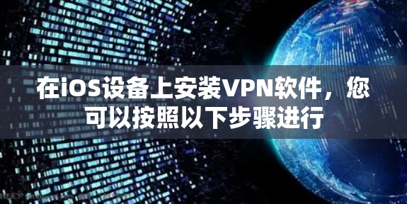 在iOS设备上安装VPN软件,您可以按照以下步骤进行 在iOS设备上安装VPN软件,您可以按照以下步骤进行