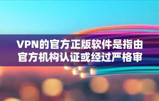 VPN的官方正版软件是指由官方机构认证或经过严格审核的软件,通常用于提供安全和可靠的VPN服务。以下是一些与VPN官方正版相关的信息 VPN的官方正版软件是指由官方机构认证或经过严格审核的软件,通常用于提供安全和可靠的VPN服务。以下是一些与VPN官方正版相关的信息