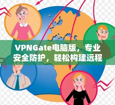 VPNGate电脑版，专业安全防护，轻松构建远程办公