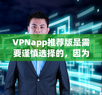 VPNapp推荐版是需要谨慎选择的，因为不同应用的性能、安全性、价格和隐私保护都可能有所不同。以下是一些可靠的VPN推荐，供您参考
