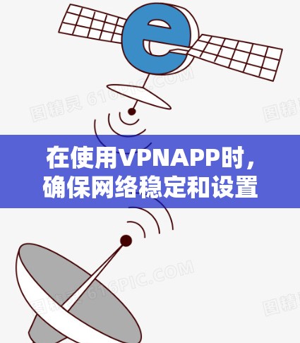 在使用VPNAPP时，确保网络稳定和设置正确是关键。以下是一个详细的步骤指南，帮助您高效使用VPNAPP