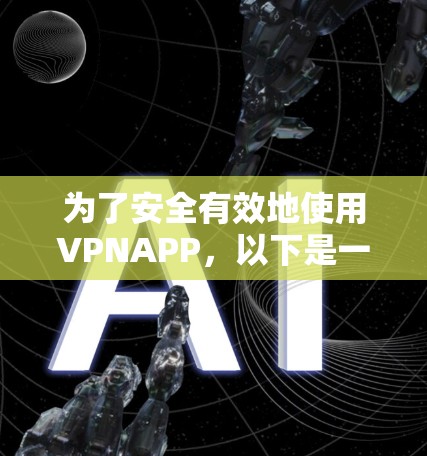 为了安全有效地使用VPNAPP，以下是一步步的指南