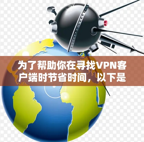 为了帮助你在寻找VPN客户端时节省时间，以下是一步步的建议