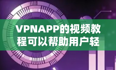 VPNAPP的视频教程可以帮助用户轻松掌握如何安装、使用和配置VPN软件。以下是一些常见的VPN软件及其教程