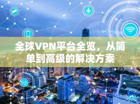 全球VPN平台全览，从简单到高级的解决方案