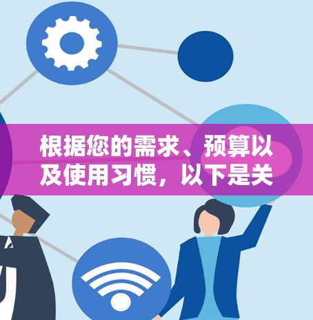 根据您的需求、预算以及使用习惯，以下是关于VPN软件的综合建议