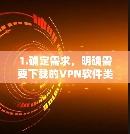 1.确定需求，明确需要下载的VPN软件类型，是免费的还是付费的，以及是否需要特定功能如流量控制、安全设置等