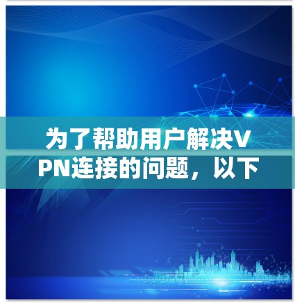 为了帮助用户解决VPN连接的问题，以下是一系列详细的步骤和方法，涵盖可能遇到的常见问题，并提供解决方案
