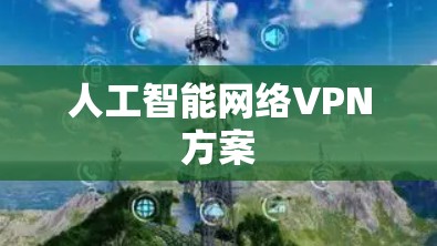 人工智能网络VPN方案 人工智能网络VPN方案