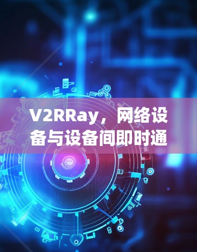 V2RRay，网络设备与设备间即时通信的性能分析系统