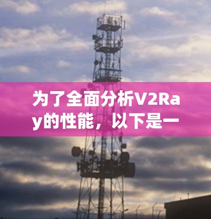 为了全面分析V2Ray的性能，以下是一个结构化的总结和优化步骤