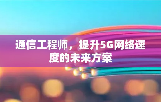 通信工程师，提升5G网络速度的未来方案