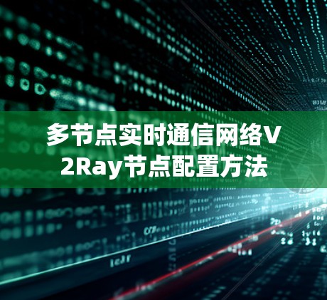 多节点实时通信网络V2Ray节点配置方法