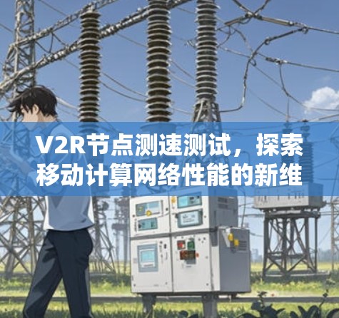 V2R节点测速测试，探索移动计算网络性能的新维度