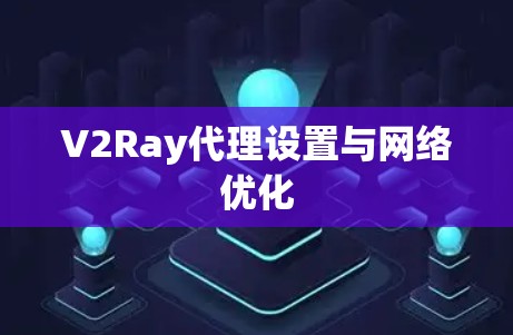 V2Ray代理设置与网络优化