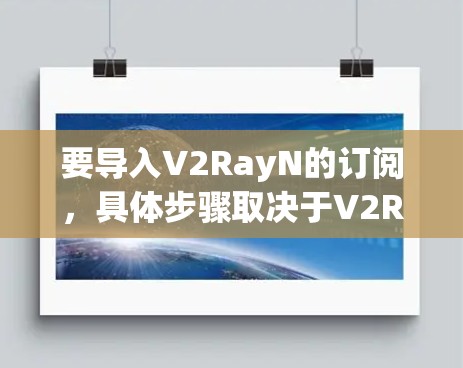 要导入V2RayN的订阅，具体步骤取决于V2RayN的功能和使用场景。以下是一般性的指导，您可以根据具体情况调整
