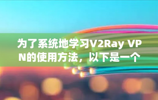 为了系统地学习V2Ray VPN的使用方法，以下是一个详细的学习步骤指南