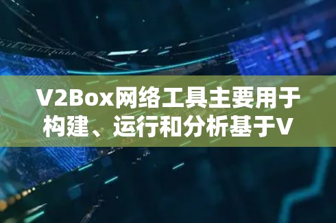 V2Box网络工具主要用于构建、运行和分析基于V2的网络架构。它通常支持以下功能