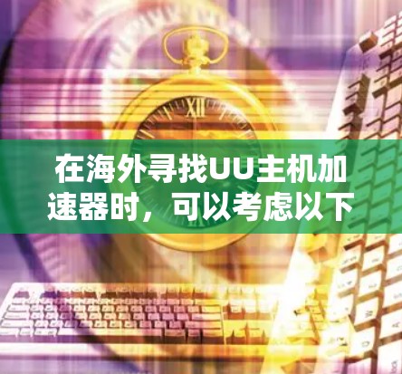 在海外寻找UU主机加速器时，可以考虑以下几种类型和平台