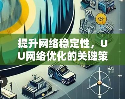 提升网络稳定性,UU网络优化的关键策略 提升网络稳定性,UU网络优化的关键策略