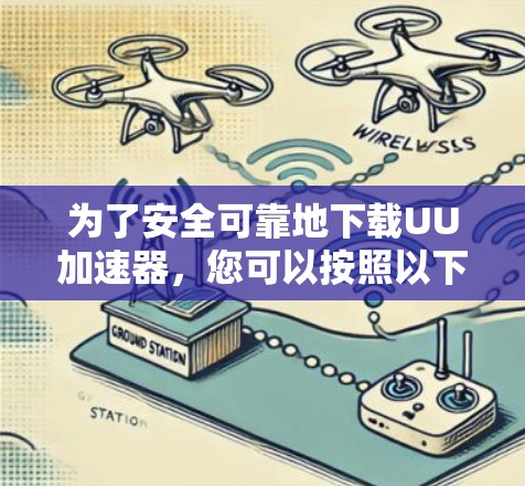 为了安全可靠地下载UU加速器，您可以按照以下步骤进行