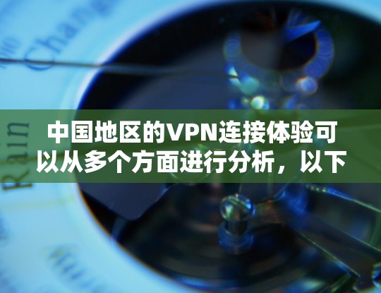 中国地区的VPN连接体验可以从多个方面进行分析，以下是一些关键点