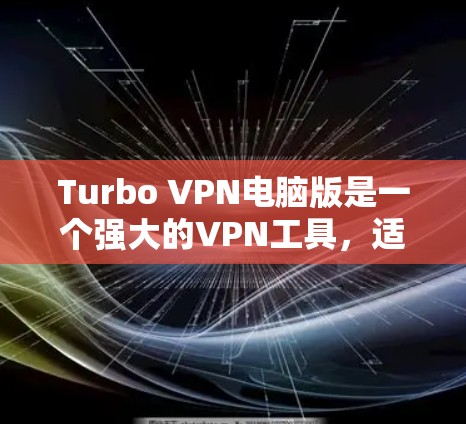 Turbo VPN电脑版是一个强大的VPN工具，适合想在电脑上设置和使用VPN的用户。以下是使用Turbo VPN电脑版的步骤指南