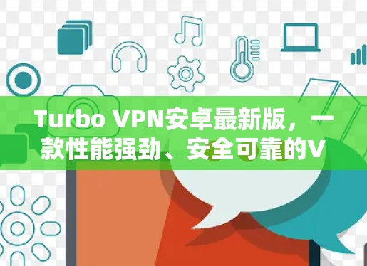 Turbo VPN安卓最新版，一款性能强劲、安全可靠的VPN选择