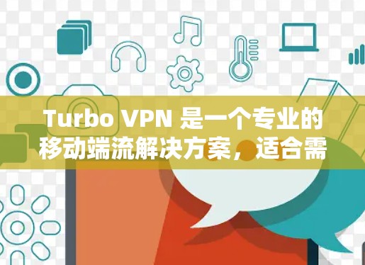 Turbo VPN 是一个专业的移动端流解决方案，适合需要多端访问的人。以下是使用Turbo VPN进行多端访问的步骤指南