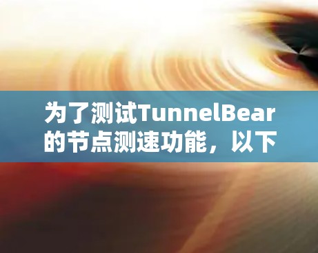 为了测试TunnelBear的节点测速功能，以下是一个详细的步骤指南，包括全球线路的测试安排和具体操作方法