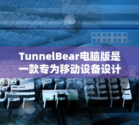 TunnelBear电脑版是一款专为移动设备设计的VPN客户端，旨在提供安全、便捷的VPN体验。以下是使用TunnelBear电脑版VPN客户端的步骤指南