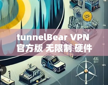 tunnelBear VPN 官方版 无限制 硬件支持