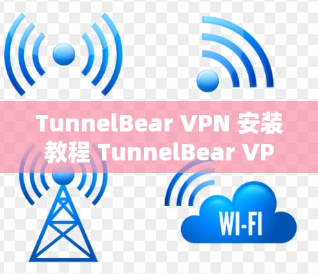 TunnelBear VPN 安装教程 TunnelBear VPN 下载步骤详解