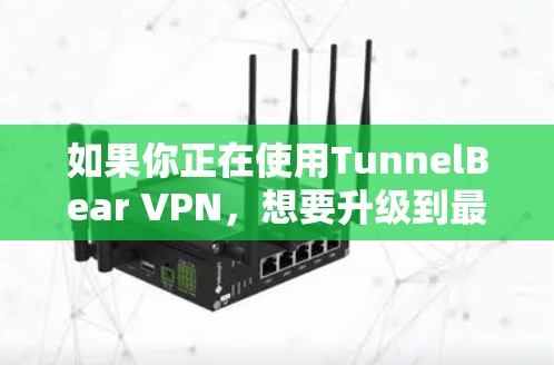 如果你正在使用TunnelBear VPN，想要升级到最新版本，以下是逐步的步骤