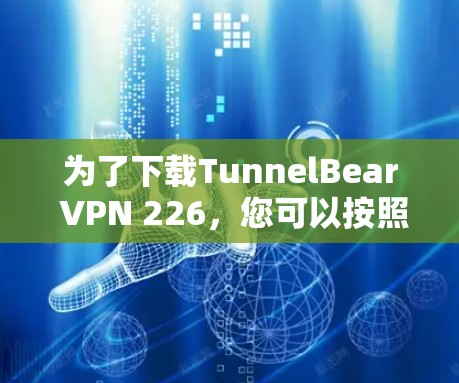 为了下载TunnelBear VPN 226，您可以按照以下步骤进行