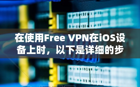 在使用Free VPN在iOS设备上时，以下是详细的步骤指南