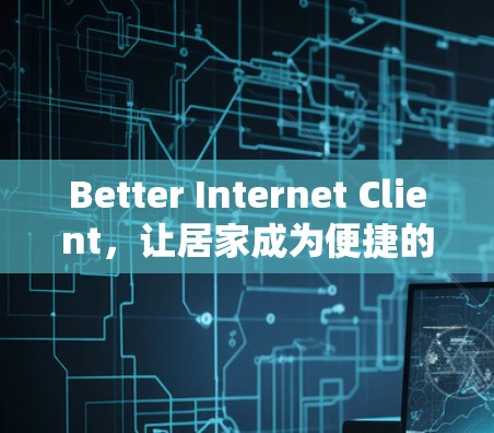 Better Internet Client，让居家成为便捷的互联网体验