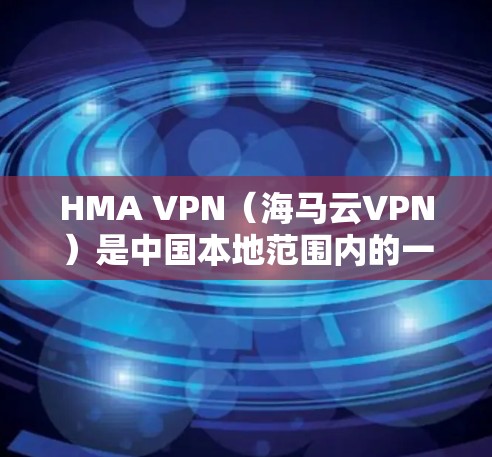 HMA VPN（海马云VPN）是中国本地范围内的一家云服务提供商，主要为用户提供云服务，包括VPN服务。如果你需要了解HMA VPN在华的可用线路和连接测试，可以参考以下信息