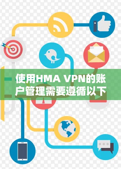 使用HMA VPN的账户管理需要遵循以下步骤，确保账户安全和正确操作