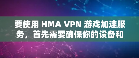 要使用 HMA VPN 游戏加速服务，首先需要确保你的设备和网络是安全的。以下是一些关于 HMA VPN 的信息和推荐