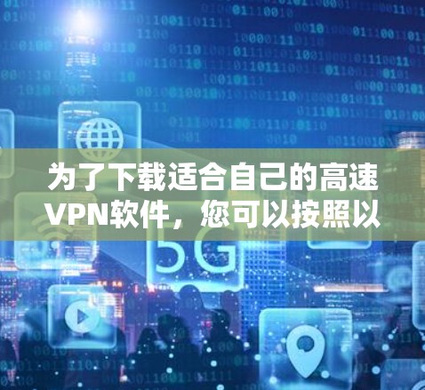 为了下载适合自己的高速VPN软件，您可以按照以下步骤操作