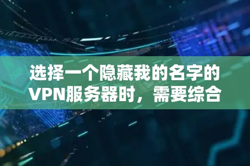选择一个隐藏我的名字的VPN服务器时，需要综合考虑多个因素，以确保安全、有效和满足需求。以下是详细的步骤指南