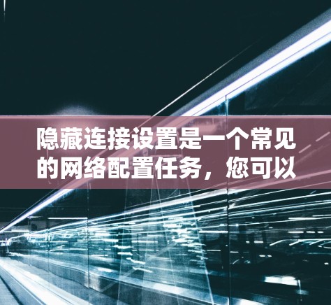 隐藏连接设置是一个常见的网络配置任务，您可以按照以下步骤操作