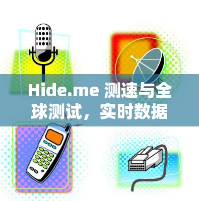 Hide.me 测速与全球测试，实时数据与技术突破