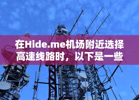 在Hide.me机场附近选择高速线路时，以下是一些实用的信息和建议，帮助你找到最便捷的路线