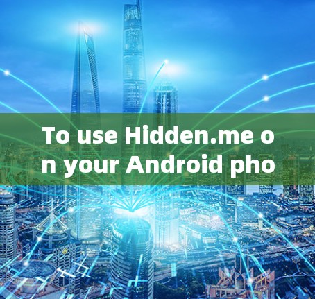 To use Hidden.me on your Android phone,follow these organized steps: To use Hidden.me on your Android phone,follow these organized steps: