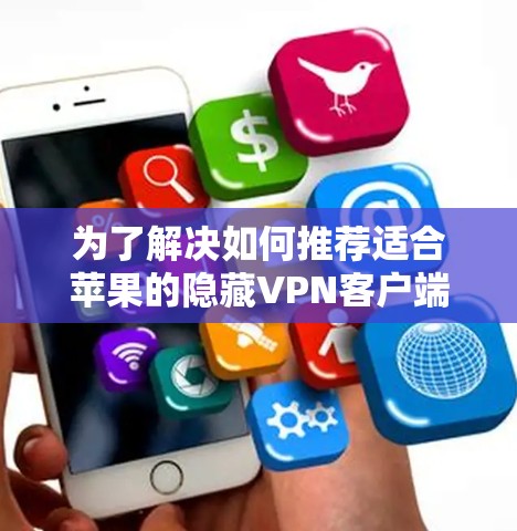 为了解决如何推荐适合苹果的隐藏VPN客户端的问题，我们可以按照以下步骤进行分析和推荐
