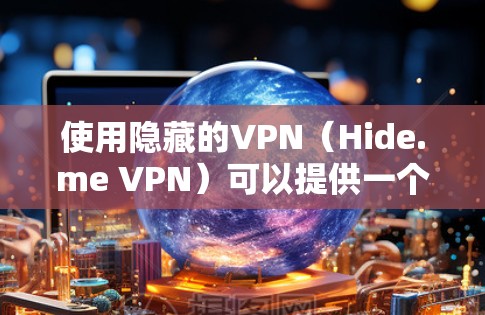 使用隐藏的VPN（Hide.me VPN）可以提供一个安全、可靠的VPN连接。以下是隐藏的VPN的使用教程，帮助你轻松连接目标网站